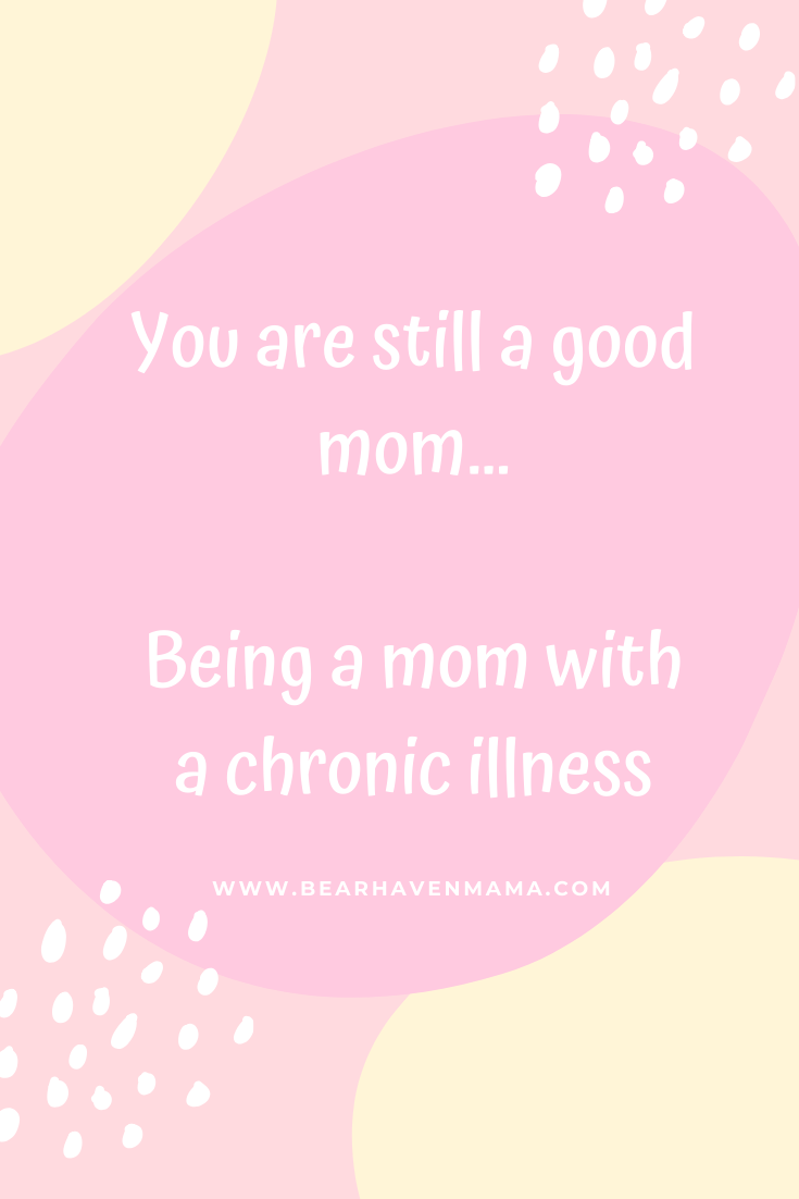 You are still a good mom...Being a mom with a chronic illness